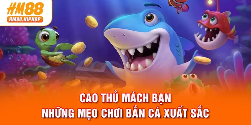 Cao thủ mách bạn những mẹo chơi bắn cá xuất sắc