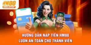 Hướng Dẫn Nạp Tiền HM88 Luôn An Toàn Cho Thành Viên