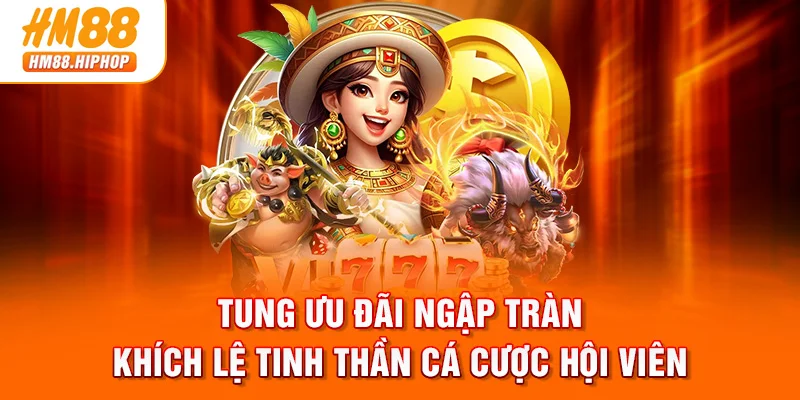 Tung ưu đãi ngập tràn khích lệ tinh thần cá cược hội viên