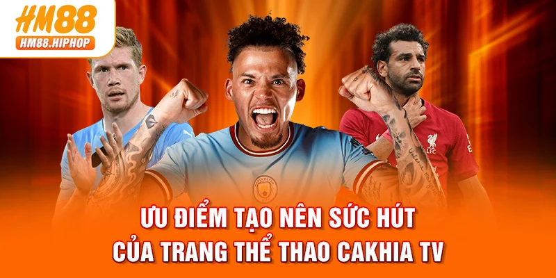 Ưu điểm tạo nên sức hút của trang thể thao Cakhia TV